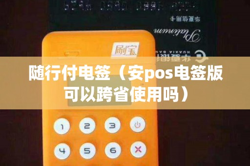 隨行付電簽（安pos電簽版可以跨省使用嗎）