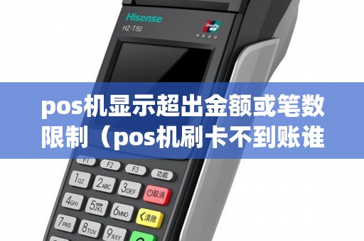 pos機顯示超出金額或筆數(shù)限制（pos機刷卡不到賬誰負責(zé)）