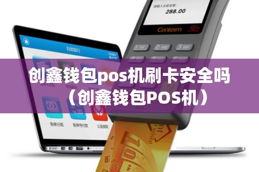 創鑫錢包pos機刷卡安全嗎（創鑫錢包POS機）