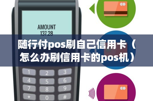 隨行付pos刷自己信用卡（怎么辦刷信用卡的pos機(jī)）