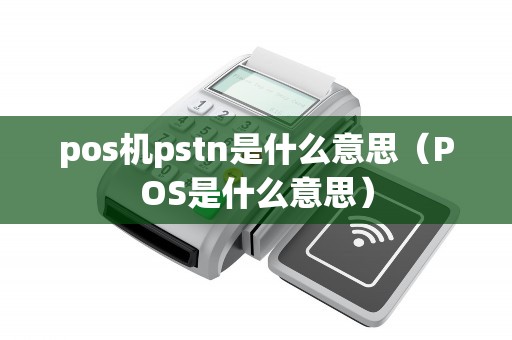 pos機pstn是什么意思（POS是什么意思）