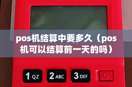 pos機結算中要多久（pos機可以結算前一天的嗎）