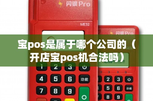 寶pos是屬于哪個公司的（開店寶pos機合法嗎）